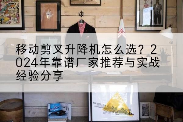 榕江升降平台厂家推荐-移动剪叉升降机怎么选？2024年靠谱厂家推荐与实战经验分享