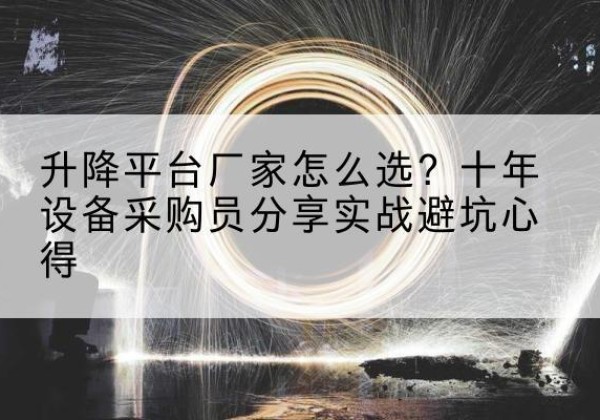 榕江升降平台厂家-怎么选？十年设备采购员分享实战避坑心得