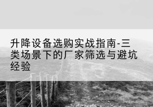 榕江移动式升降机厂家推荐-升降设备选购实战指南-三类场景下的厂家筛选与避坑经验