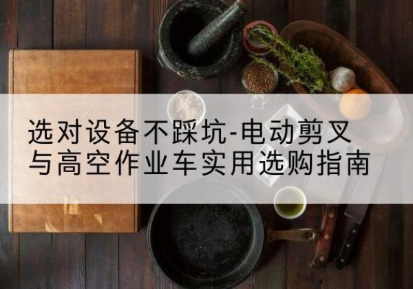 榕江电动剪叉升降平台怎么选-选对设备不踩坑-电动剪叉与高空作业车实用选购指南