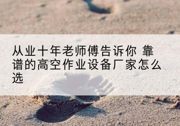 榕江高空作业升降机厂家推荐-从业十年老师傅告诉你 靠谱的高空作业设备厂家怎么选